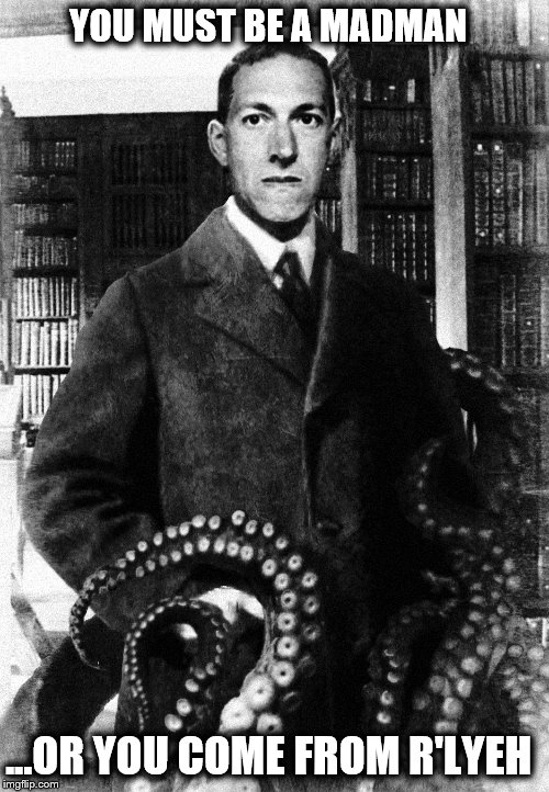 Tentacle Lovecraft | YOU MUST BE A MADMAN ...OR YOU COME FROM R'LYEH | image tagged in tentacle lovecraft | made w/ Imgflip meme maker