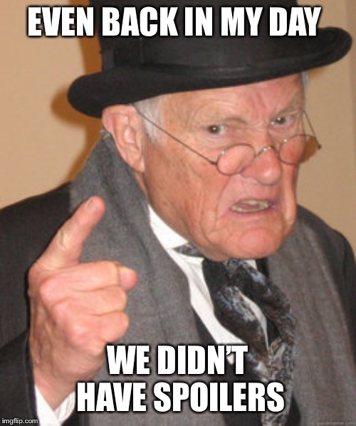 Back In My Day Meme | EVEN BACK IN MY DAY WE DIDN’T HAVE SPOILERS | image tagged in memes,back in my day | made w/ Imgflip meme maker