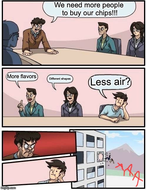 Boardroom Meeting Suggestion Meme | We need more people to buy our chips!!! More flavors; Less air? Different shapes | image tagged in memes,boardroom meeting suggestion | made w/ Imgflip meme maker