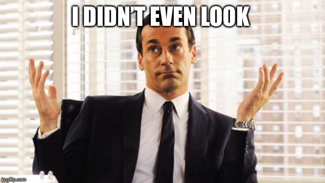 don draper | I DIDN’T EVEN LOOK | image tagged in don draper | made w/ Imgflip meme maker