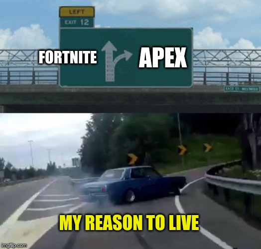 Left Exit 12 Off Ramp | FORTNITE; APEX; MY REASON TO LIVE | image tagged in memes,left exit 12 off ramp | made w/ Imgflip meme maker