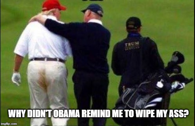 Trump Golf Course Pants | WHY DIDN'T OBAMA REMIND ME TO WIPE MY ASS? | image tagged in trump golf course pants | made w/ Imgflip meme maker