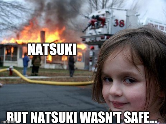 Disaster Girl Meme | NATSUKI BUT NATSUKI WASN'T SAFE... | image tagged in memes,disaster girl | made w/ Imgflip meme maker