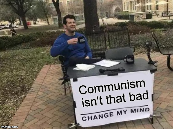 Change My Mind Meme | Communism isn't that bad | image tagged in memes,change my mind,communism,not that bad,not bad,communist | made w/ Imgflip meme maker