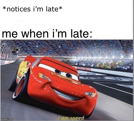 I am Speed | *notices i’m late*; me when i’m late: | image tagged in i am speed | made w/ Imgflip meme maker