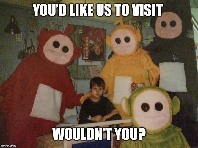 psycho teletubbies | YOU’D LIKE US TO VISIT WOULDN’T YOU? | image tagged in psycho teletubbies | made w/ Imgflip meme maker