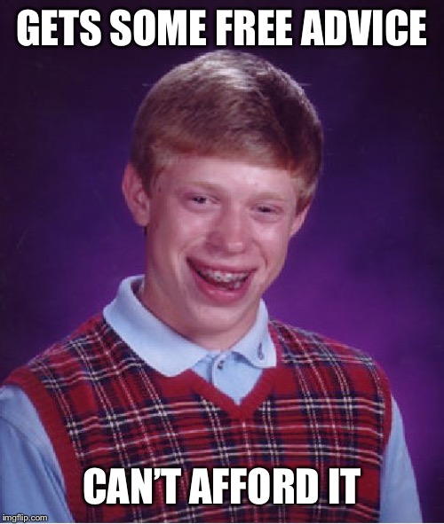 Bad Luck Brian Meme | GETS SOME FREE ADVICE; CAN’T AFFORD IT | image tagged in memes,bad luck brian | made w/ Imgflip meme maker