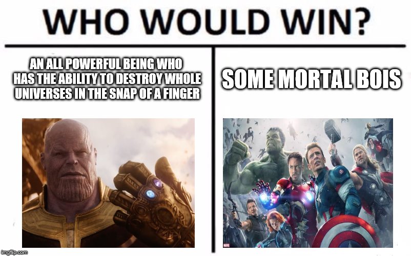 Who Would Win? Meme | AN ALL POWERFUL BEING WHO HAS THE ABILITY TO DESTROY WHOLE UNIVERSES IN THE SNAP OF A FINGER; SOME MORTAL BOIS | image tagged in memes,who would win | made w/ Imgflip meme maker