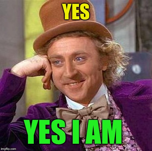 Creepy Condescending Wonka Meme | YES YES I AM | image tagged in memes,creepy condescending wonka | made w/ Imgflip meme maker