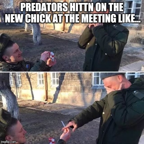 Recovery Meme | PREDATORS HITTN ON THE NEW CHICK AT THE MEETING LIKE... | image tagged in funny | made w/ Imgflip meme maker
