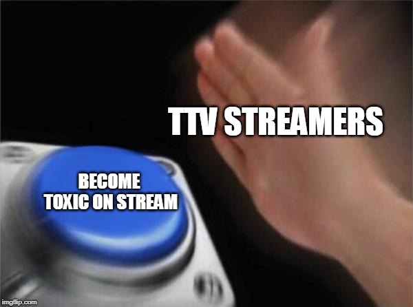Blank Nut Button | TTV STREAMERS; BECOME TOXIC ON STREAM | image tagged in memes,blank nut button | made w/ Imgflip meme maker