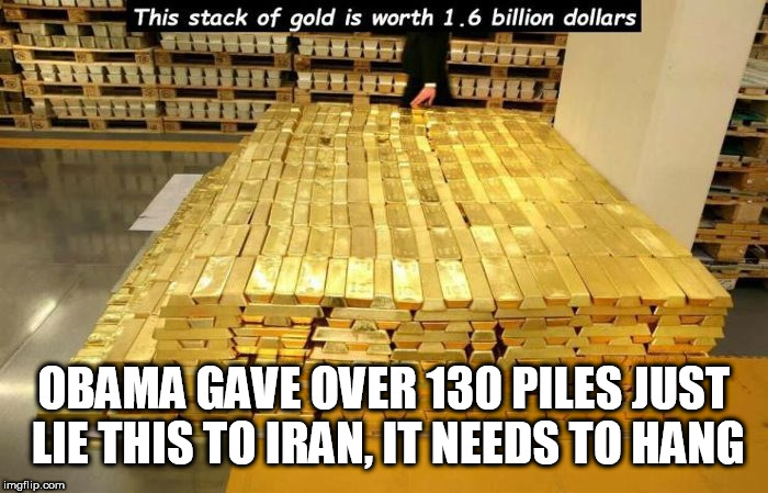 gold | OBAMA GAVE OVER 130 PILES JUST LIE THIS TO IRAN, IT NEEDS TO HANG | image tagged in gold | made w/ Imgflip meme maker