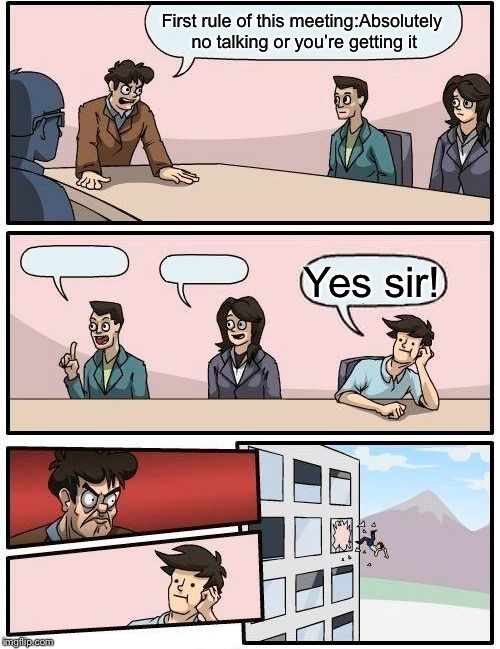 What did I do wrong? | First rule of this meeting:Absolutely no talking or you’re getting it; Yes sir! | image tagged in memes,boardroom meeting suggestion | made w/ Imgflip meme maker