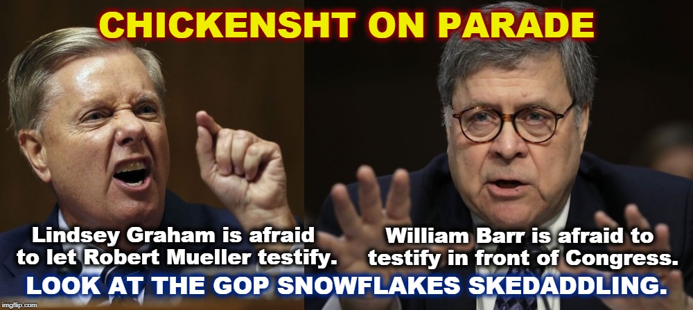 CHICKENSHT ON PARADE; Lindsey Graham is afraid to let Robert Mueller testify. William Barr is afraid to testify in front of Congress. LOOK AT THE GOP SNOWFLAKES SKEDADDLING. | image tagged in lindsey graham,william barr,trump,robert mueller,snowflakes | made w/ Imgflip meme maker