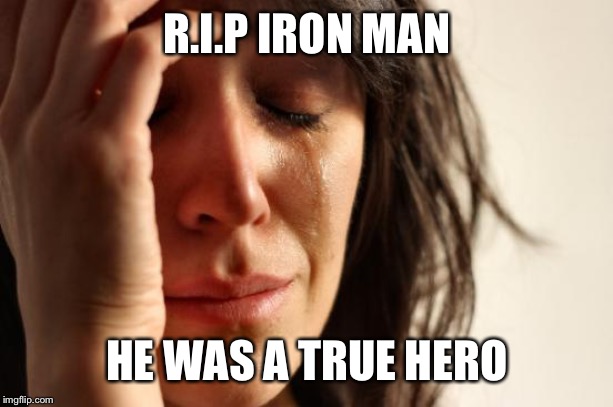 Endgame Spoilers | R.I.P IRON MAN; HE WAS A TRUE HERO | image tagged in memes,first world problems,iron man,avengers endgame,sad,endgame | made w/ Imgflip meme maker