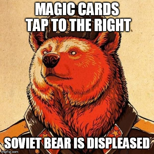 soviet bear | MAGIC CARDS TAP TO THE RIGHT; SOVIET BEAR IS DISPLEASED | image tagged in soviet bear | made w/ Imgflip meme maker