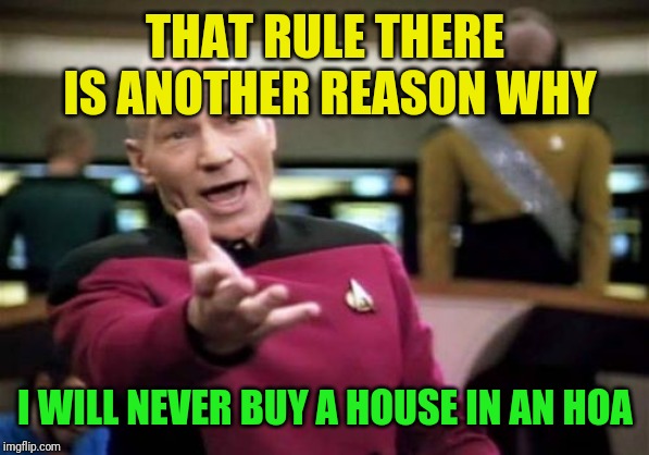 Picard Wtf Meme | THAT RULE THERE IS ANOTHER REASON WHY I WILL NEVER BUY A HOUSE IN AN HOA | image tagged in memes,picard wtf | made w/ Imgflip meme maker