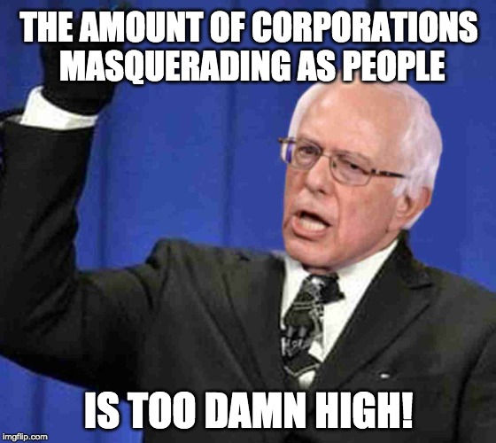 THE AMOUNT OF CORPORATIONS MASQUERADING AS PEOPLE; IS TOO DAMN HIGH! | image tagged in bernie sanders,election 2020,trump 2020,2020,2020 elections,bernie | made w/ Imgflip meme maker