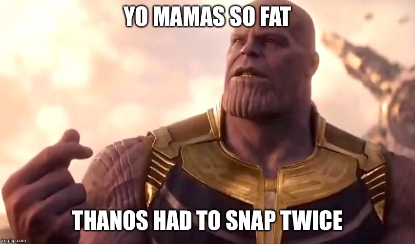 thanos snap |  YO MAMAS SO FAT; THANOS HAD TO SNAP TWICE | image tagged in thanos snap | made w/ Imgflip meme maker