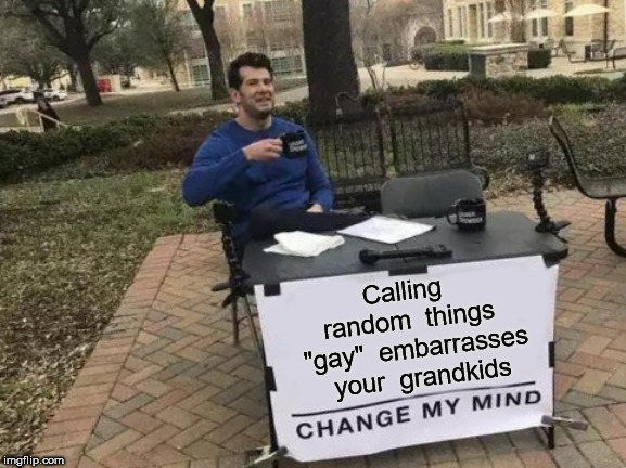 Change My Mind Meme | Calling  random  things  "gay"  embarrasses  your  grandkids | image tagged in memes,change my mind | made w/ Imgflip meme maker