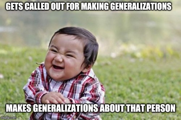 Politically incorrect toddler | GETS CALLED OUT FOR MAKING GENERALIZATIONS; MAKES GENERALIZATIONS ABOUT THAT PERSON | image tagged in memes,evil toddler | made w/ Imgflip meme maker