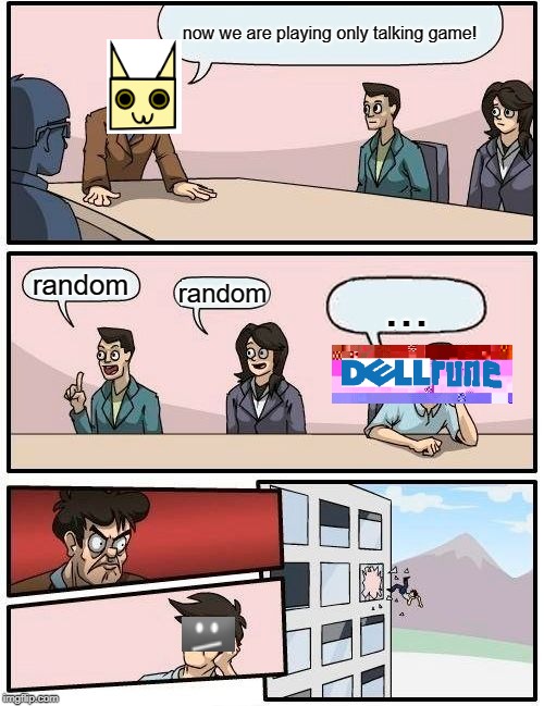 Boardroom Meeting Suggestion | now we are playing only talking game! random; random; ... | image tagged in memes,boardroom meeting suggestion | made w/ Imgflip meme maker