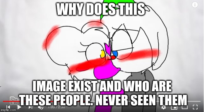 why | WHY DOES THIS; IMAGE EXIST AND WHO ARE THESE PEOPLE. NEVER SEEN THEM | image tagged in why,why does this exist,fnaf,idk,all | made w/ Imgflip meme maker