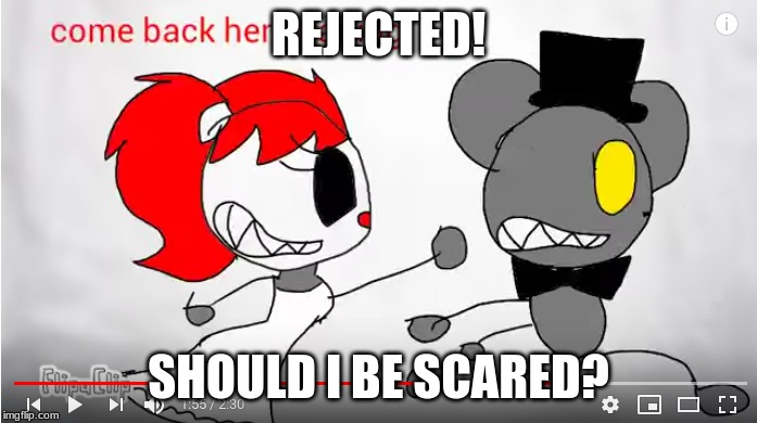 REJECTED! SHOULD I BE SCARED? | image tagged in what,why,reject,fnaf,all,desperate for love | made w/ Imgflip meme maker