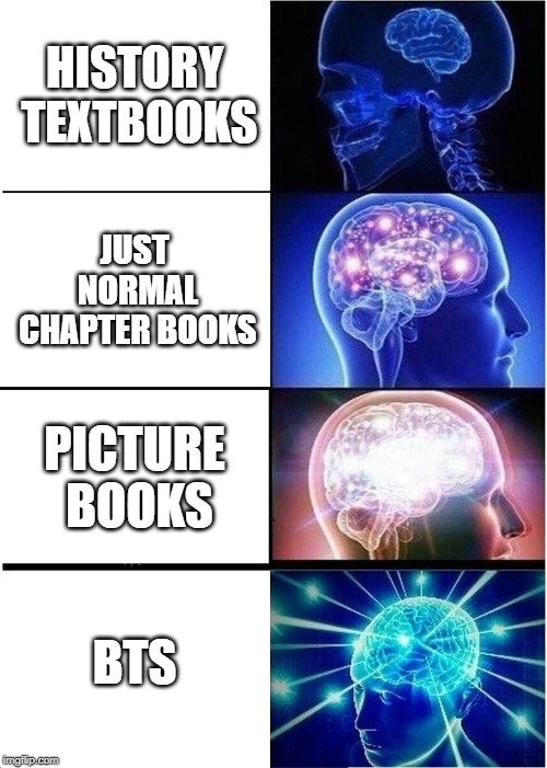 Expanding Brain | HISTORY TEXTBOOKS; JUST NORMAL CHAPTER BOOKS; PICTURE BOOKS; BTS | image tagged in memes,expanding brain | made w/ Imgflip meme maker