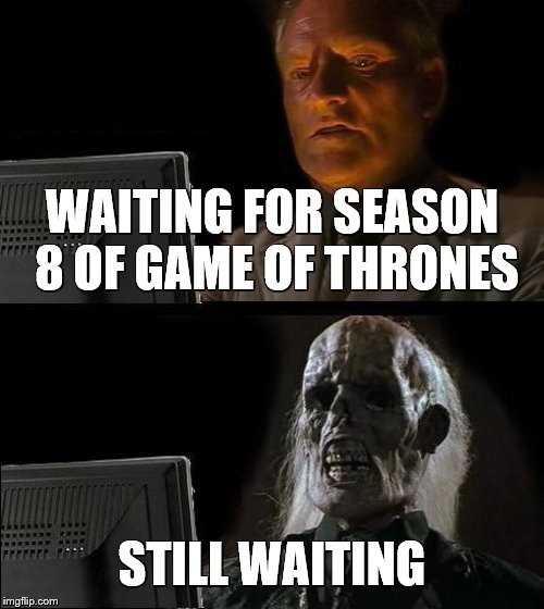 I'll Just Wait Here Meme | WAITING FOR SEASON 8 OF GAME OF THRONES; STILL WAITING | image tagged in memes,ill just wait here | made w/ Imgflip meme maker