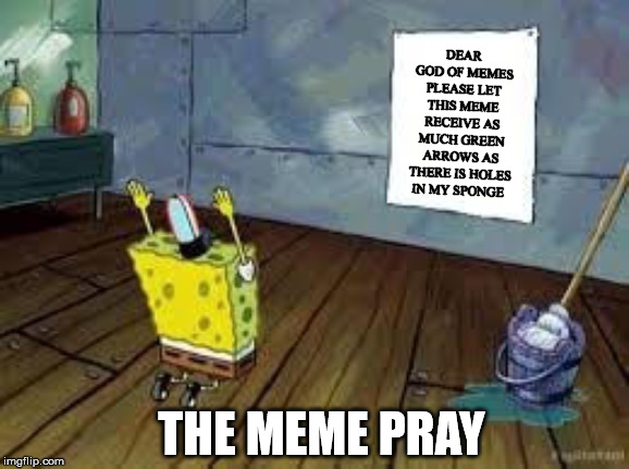 just in case there is one | DEAR GOD OF MEMES PLEASE LET THIS MEME RECEIVE AS MUCH GREEN ARROWS AS THERE IS HOLES IN MY SPONGE; THE MEME PRAY | image tagged in spongebob poster,spongebob week,meme god | made w/ Imgflip meme maker