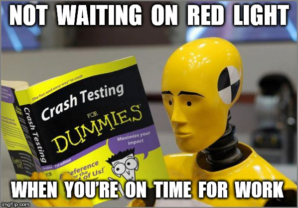 crash test dummies | NOT  WAITING  ON  RED  LIGHT WHEN  YOU’RE  ON  TIME  FOR  WORK | image tagged in crash test dummies | made w/ Imgflip meme maker