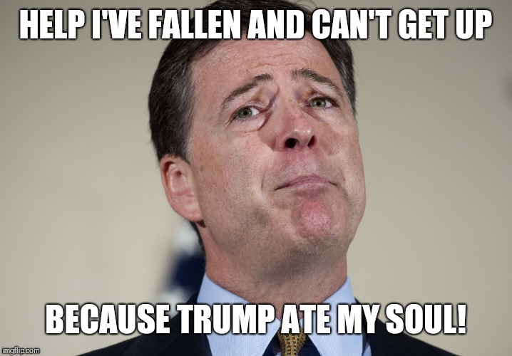 james comey crying | HELP I'VE FALLEN AND CAN'T GET UP; BECAUSE TRUMP ATE MY SOUL! | image tagged in james comey crying | made w/ Imgflip meme maker