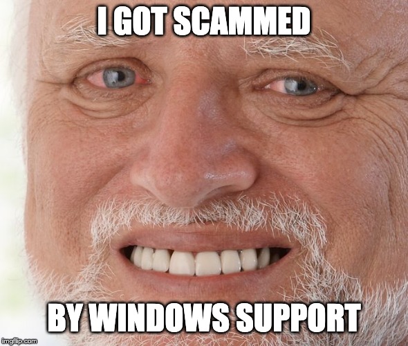Old guy smiling meme | I GOT SCAMMED; BY WINDOWS SUPPORT | image tagged in old guy smiling meme | made w/ Imgflip meme maker
