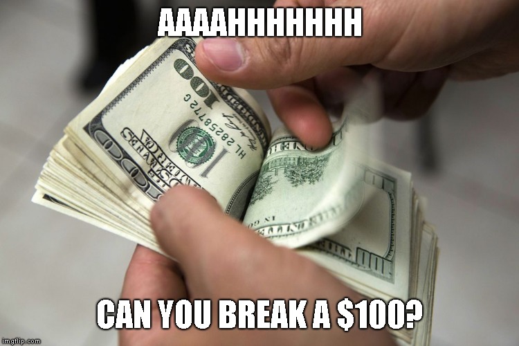 AAAAHHHHHHH CAN YOU BREAK A $100? | made w/ Imgflip meme maker