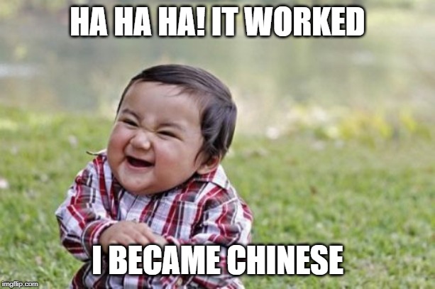 Evil Toddler Meme | HA HA HA! IT WORKED; I BECAME CHINESE | image tagged in memes,evil toddler | made w/ Imgflip meme maker