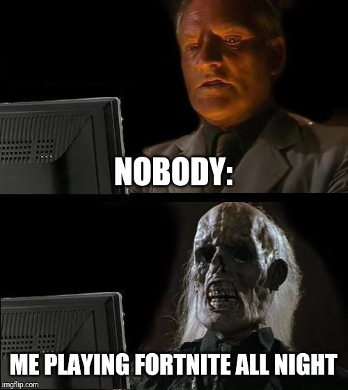 I'll Just Wait Here Meme | NOBODY:; ME PLAYING FORTNITE ALL NIGHT | image tagged in memes,ill just wait here | made w/ Imgflip meme maker