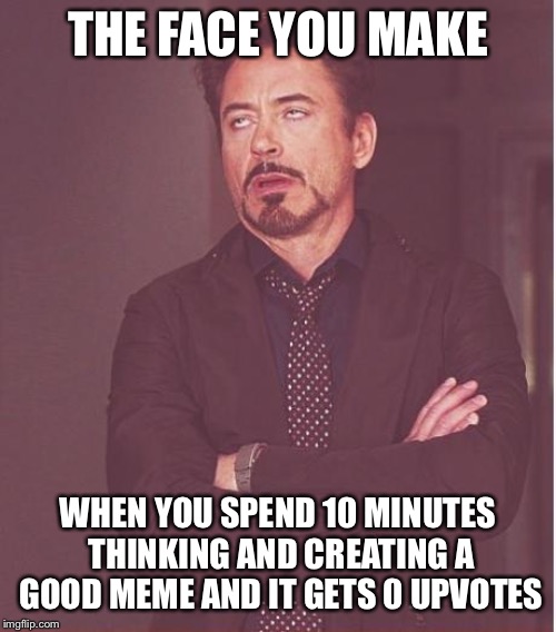 Face You Make Robert Downey Jr Meme | THE FACE YOU MAKE; WHEN YOU SPEND 10 MINUTES THINKING AND CREATING A GOOD MEME AND IT GETS 0 UPVOTES | image tagged in memes,face you make robert downey jr | made w/ Imgflip meme maker