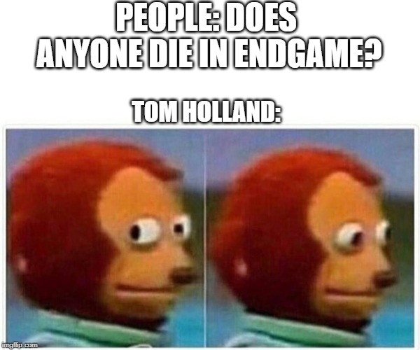 Monkey Puppet Meme | PEOPLE: DOES ANYONE DIE IN ENDGAME? TOM HOLLAND: | image tagged in monkey puppet | made w/ Imgflip meme maker