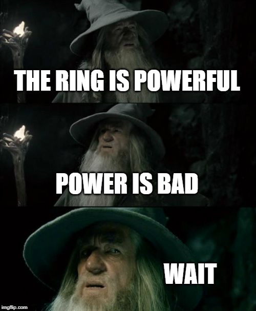 Confused Gandalf | THE RING IS POWERFUL; POWER IS BAD; WAIT | image tagged in memes,confused gandalf | made w/ Imgflip meme maker