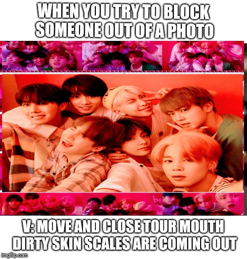 WHEN YOU TRY TO BLOCK SOMEONE OUT OF A PHOTO; V: MOVE AND CLOSE TOUR MOUTH DIRTY SKIN SCALES ARE COMING OUT | image tagged in memes,picard wtf | made w/ Imgflip meme maker