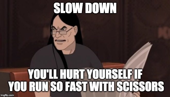 Nathan Explosion Dethklok | SLOW DOWN YOU'LL HURT YOURSELF IF YOU RUN SO FAST WITH SCISSORS | image tagged in nathan explosion dethklok | made w/ Imgflip meme maker