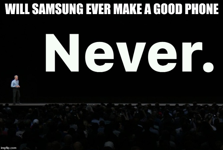 apple never | WILL SAMSUNG EVER MAKE A GOOD PHONE | image tagged in apple never | made w/ Imgflip meme maker