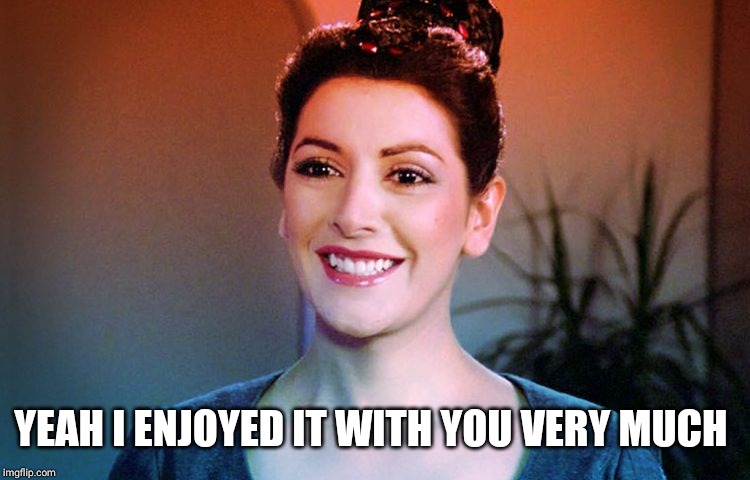 Counselor Troi Happy Smiles | YEAH I ENJOYED IT WITH YOU VERY MUCH | image tagged in counselor troi happy smiles | made w/ Imgflip meme maker