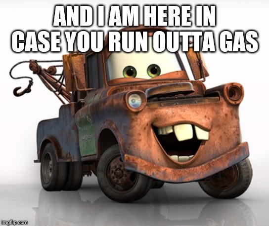 Tow Mater 101 | AND I AM HERE IN CASE YOU RUN OUTTA GAS | image tagged in tow mater 101 | made w/ Imgflip meme maker