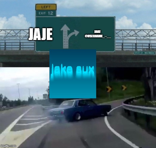 Left Exit 12 Off Ramp Meme | JAJE; JAKE @USERNAME_--__ | image tagged in memes,left exit 12 off ramp | made w/ Imgflip meme maker