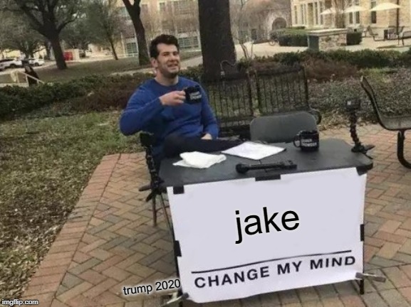 Change My Mind | jake; trump 2020 | image tagged in memes,change my mind | made w/ Imgflip meme maker