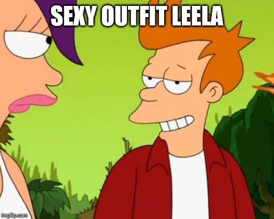 Slick Fry Meme | SEXY OUTFIT LEELA | image tagged in memes,slick fry | made w/ Imgflip meme maker