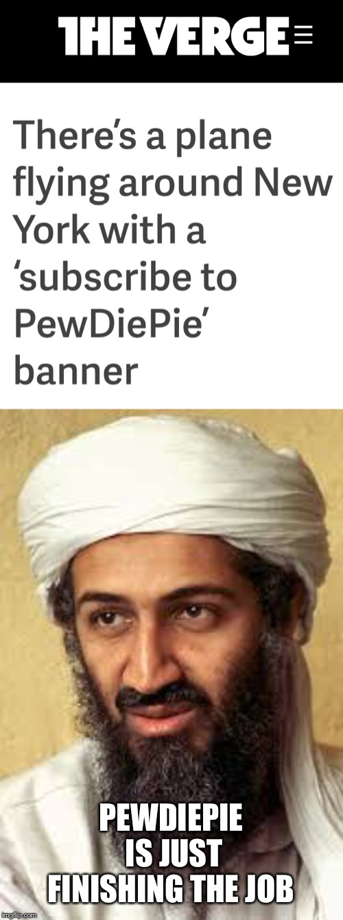 Pewdiepie is finishing the job for his dear ol pal osama | PEWDIEPIE IS JUST FINISHING THE JOB | image tagged in 9/11,osama bin laden,pewds,airplane,promotion,tgay | made w/ Imgflip meme maker