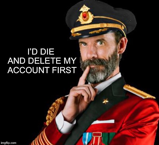 captain obvious | I’D DIE AND DELETE MY ACCOUNT FIRST | image tagged in captain obvious | made w/ Imgflip meme maker